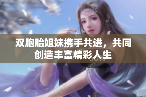 双胞胎姐妹携手共进，共同创造丰富精彩人生