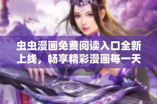 虫虫漫画免费阅读入口全新上线，畅享精彩漫画每一天