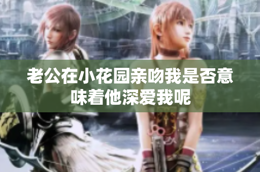 老公在小花园亲吻我是否意味着他深爱我呢
