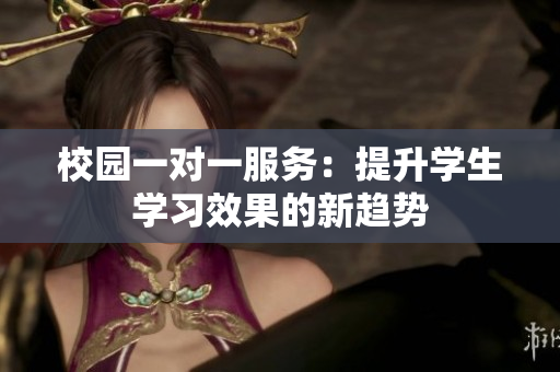 校园一对一服务：提升学生学习效果的新趋势