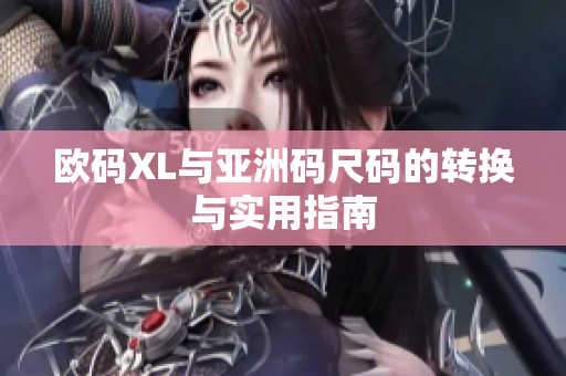 欧码XL与亚洲码尺码的转换与实用指南
