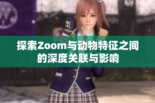 探索Zoom与动物特征之间的深度关联与影响