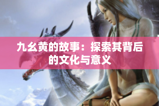 九幺黄的故事：探索其背后的文化与意义