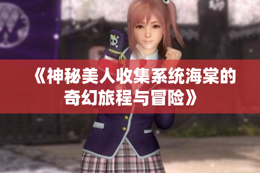 《神秘美人收集系统海棠的奇幻旅程与冒险》