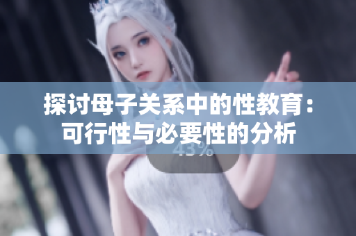 探讨母子关系中的性教育：可行性与必要性的分析