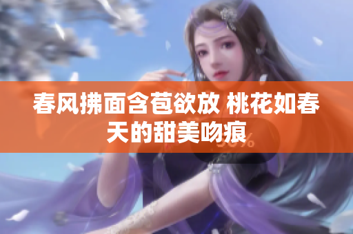 春风拂面含苞欲放 桃花如春天的甜美吻痕
