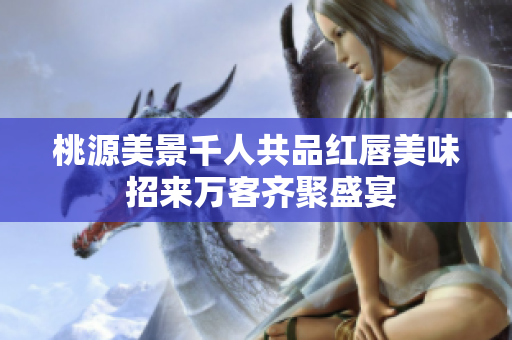 桃源美景千人共品红唇美味 招来万客齐聚盛宴