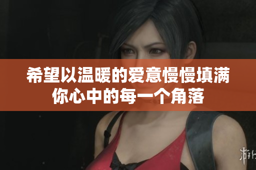希望以温暖的爱意慢慢填满你心中的每一个角落
