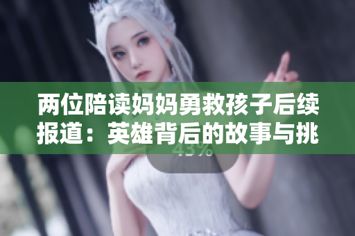 两位陪读妈妈勇救孩子后续报道：英雄背后的故事与挑战