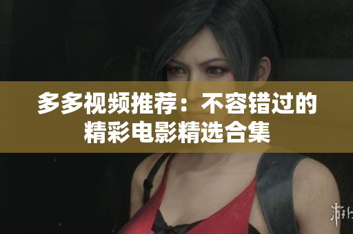 多多视频推荐：不容错过的精彩电影精选合集