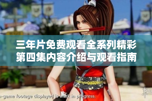 三年片免费观看全系列精彩第四集内容介绍与观看指南