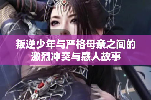 叛逆少年与严格母亲之间的激烈冲突与感人故事
