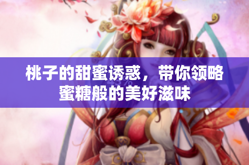 桃子的甜蜜诱惑，带你领略蜜糖般的美好滋味