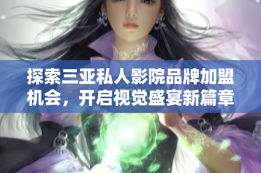 探索三亚私人影院品牌加盟机会，开启视觉盛宴新篇章