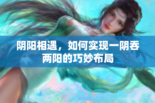 阴阳相遇，如何实现一阴吞两阳的巧妙布局