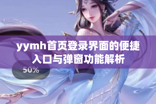 yymh首页登录界面的便捷入口与弹窗功能解析