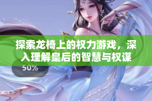 探索龙椅上的权力游戏，深入理解皇后的智慧与权谋