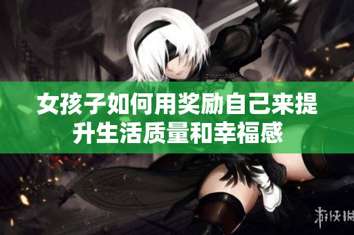 女孩子如何用奖励自己来提升生活质量和幸福感