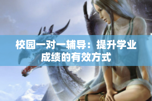校园一对一辅导：提升学业成绩的有效方式