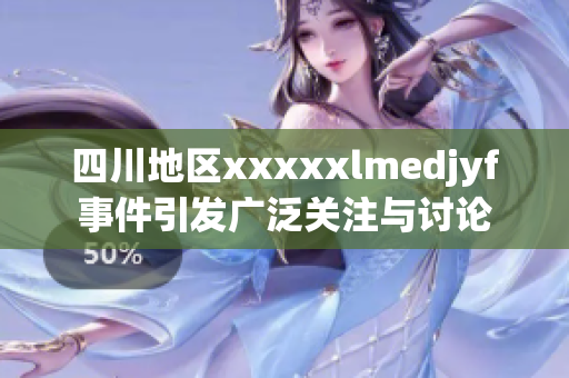 四川地区xxxxxlmedjyf事件引发广泛关注与讨论