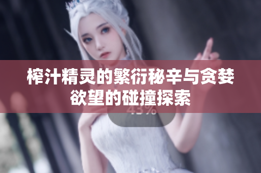 榨汁精灵的繁衍秘辛与贪婪欲望的碰撞探索