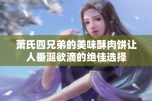 萧氏四兄弟的美味酥肉饼让人垂涎欲滴的绝佳选择
