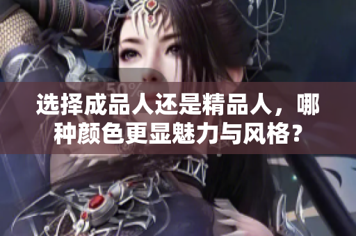 选择成品人还是精品人，哪种颜色更显魅力与风格？