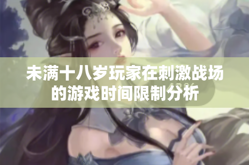 未满十八岁玩家在刺激战场的游戏时间限制分析