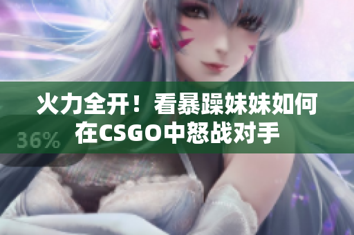 火力全开！看暴躁妹妹如何在CSGO中怒战对手