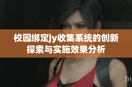 校园绑定jy收集系统的创新探索与实施效果分析