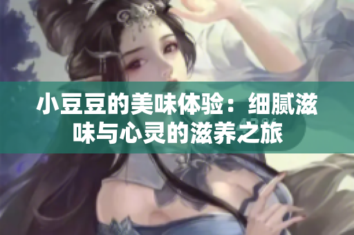 小豆豆的美味体验：细腻滋味与心灵的滋养之旅