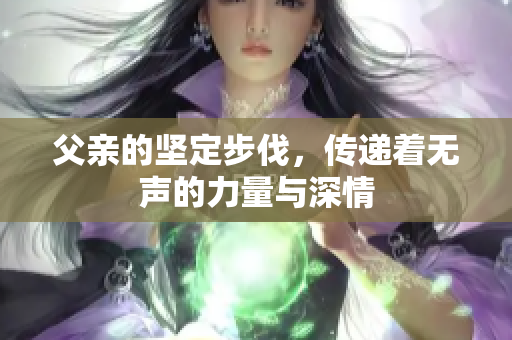 父亲的坚定步伐，传递着无声的力量与深情