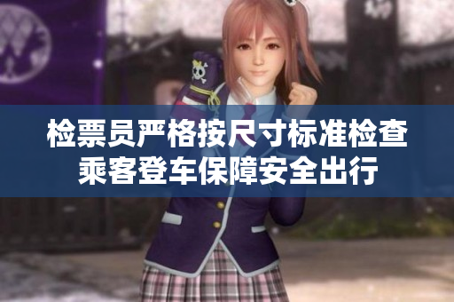 检票员严格按尺寸标准检查乘客登车保障安全出行