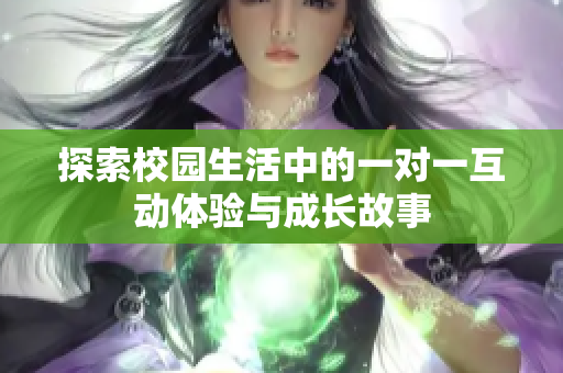 探索校园生活中的一对一互动体验与成长故事