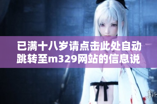 已满十八岁请点击此处自动跳转至m329网站的信息说明