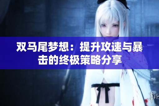 双马尾梦想：提升攻速与暴击的终极策略分享