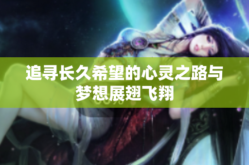 追寻长久希望的心灵之路与梦想展翅飞翔