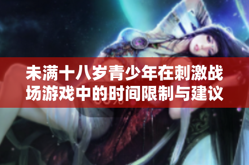 未满十八岁青少年在刺激战场游戏中的时间限制与建议