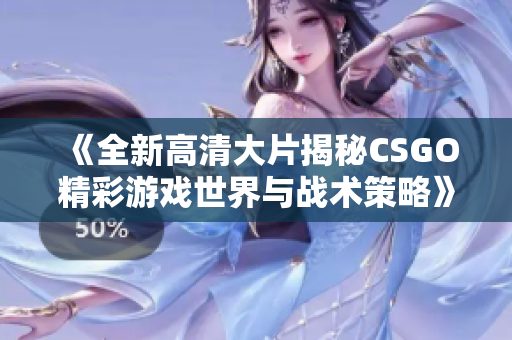 《全新高清大片揭秘CSGO精彩游戏世界与战术策略》