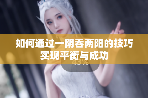 如何通过一阴吞两阳的技巧实现平衡与成功