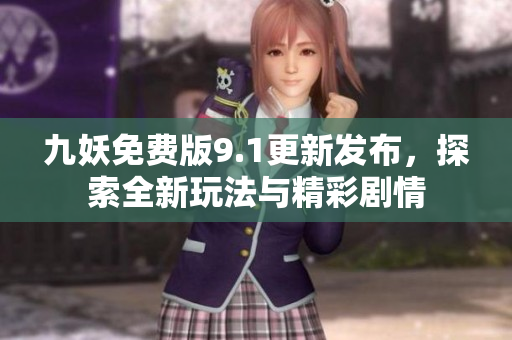 九妖免费版9.1更新发布，探索全新玩法与精彩剧情