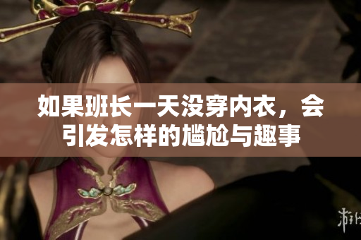 如果班长一天没穿内衣，会引发怎样的尴尬与趣事