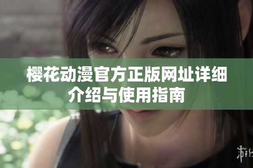 樱花动漫官方正版网址详细介绍与使用指南