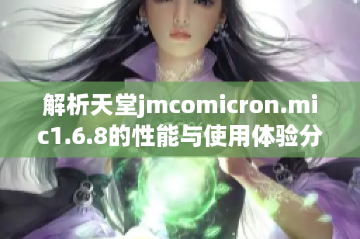 解析天堂jmcomicron.mic1.6.8的性能与使用体验分享