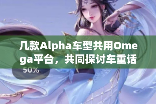 几款Alpha车型共用Omega平台，共同探讨车重话题