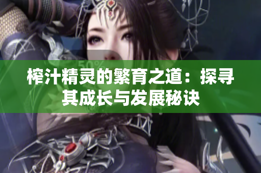 榨汁精灵的繁育之道：探寻其成长与发展秘诀
