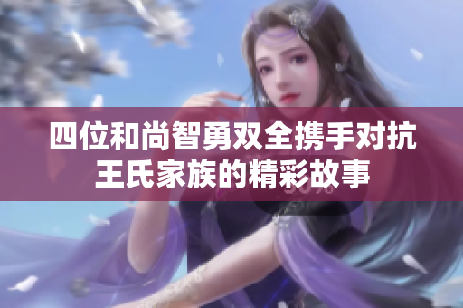 四位和尚智勇双全携手对抗王氏家族的精彩故事