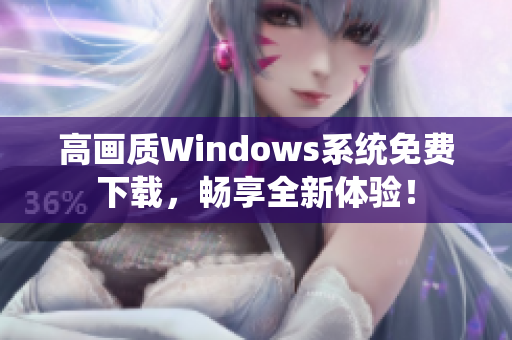高画质Windows系统免费下载，畅享全新体验！