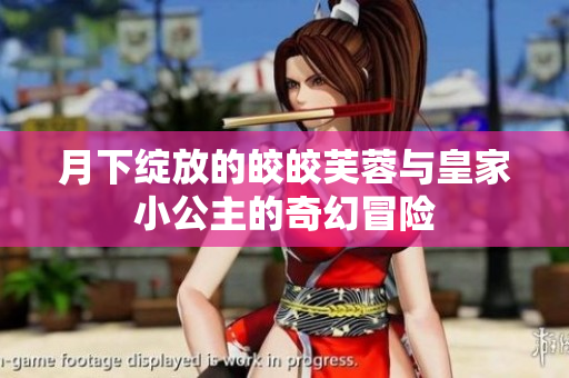 月下绽放的皎皎芙蓉与皇家小公主的奇幻冒险