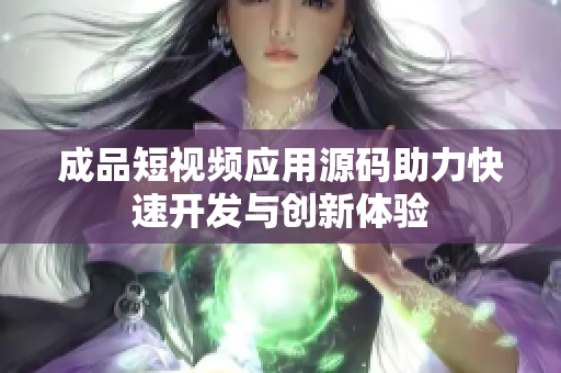成品短视频应用源码助力快速开发与创新体验